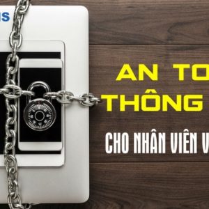 Kỹ Năng An Toàn Bảo Mật Thông Tin Cho Nhân Viên Văn Phòng